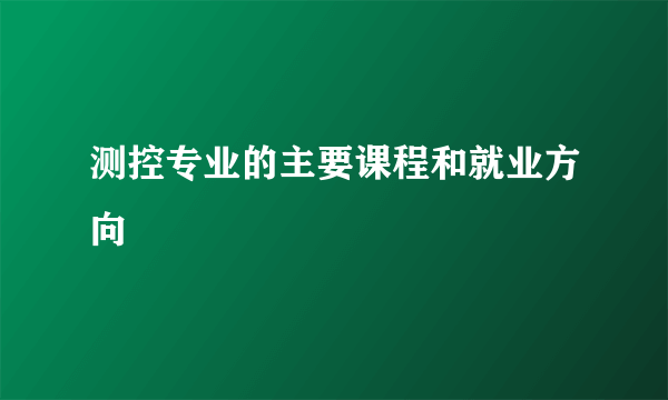 测控专业的主要课程和就业方向