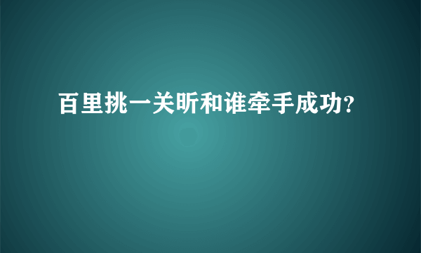 百里挑一关昕和谁牵手成功？