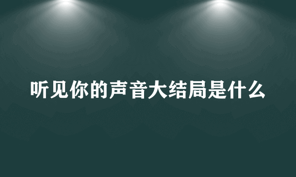 听见你的声音大结局是什么