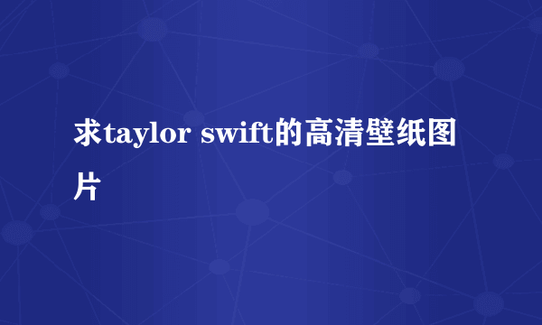 求taylor swift的高清壁纸图片