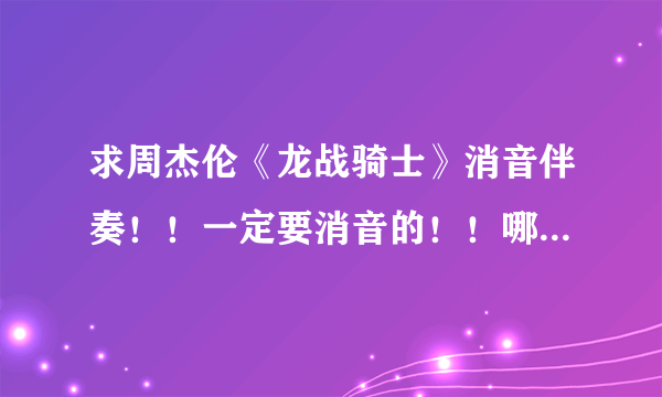 求周杰伦《龙战骑士》消音伴奏！！一定要消音的！！哪位帮我做一下啊