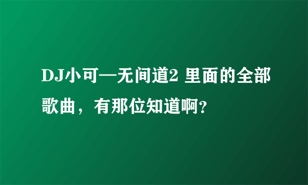 DJ小可—无间道2 里面的全部歌曲，有那位知道啊？