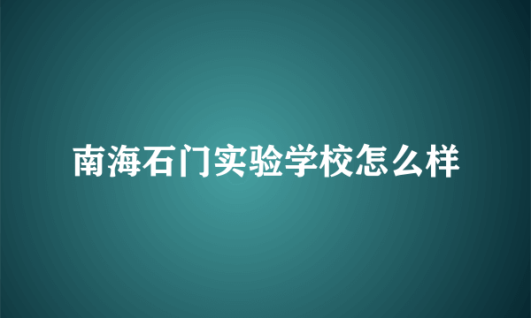 南海石门实验学校怎么样