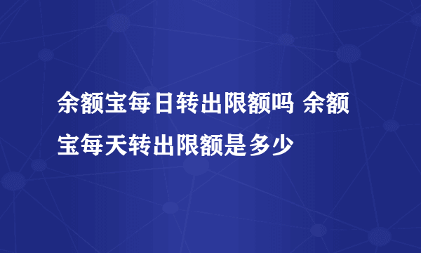 余额宝每日转出限额吗 余额宝每天转出限额是多少