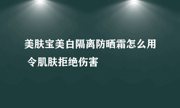 美肤宝美白隔离防晒霜怎么用 令肌肤拒绝伤害