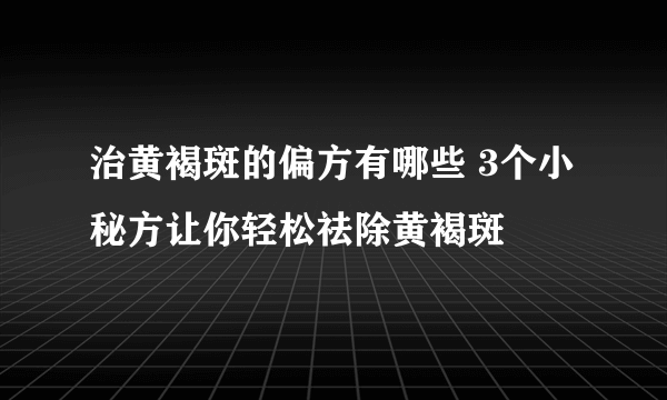 治黄褐斑的偏方有哪些 3个小秘方让你轻松祛除黄褐斑