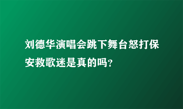 刘德华演唱会跳下舞台怒打保安救歌迷是真的吗？