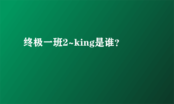 终极一班2~king是谁？