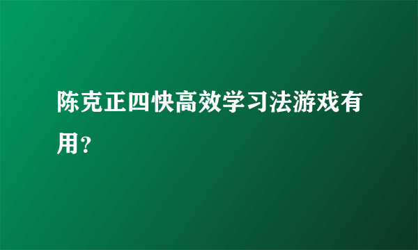 陈克正四快高效学习法游戏有用？