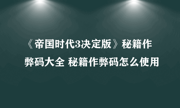 《帝国时代3决定版》秘籍作弊码大全 秘籍作弊码怎么使用