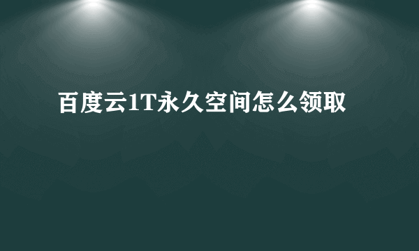 百度云1T永久空间怎么领取