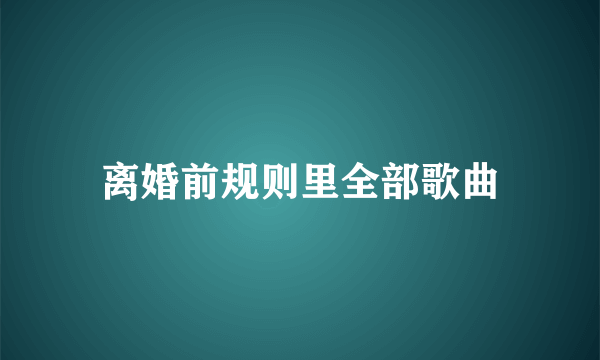 离婚前规则里全部歌曲