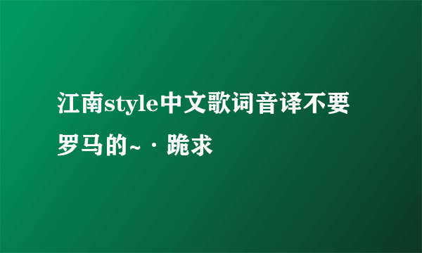 江南style中文歌词音译不要罗马的~·跪求