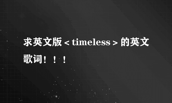 求英文版＜timeless＞的英文歌词！！！