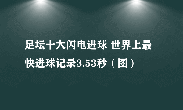 足坛十大闪电进球 世界上最快进球记录3.53秒（图）