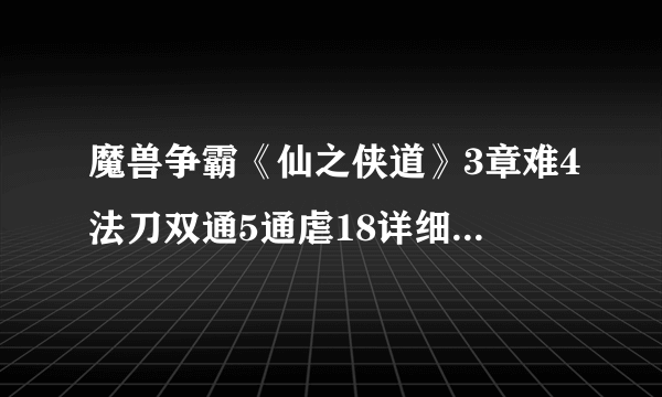 魔兽争霸《仙之侠道》3章难4法刀双通5通虐18详细流程心得_::飞外