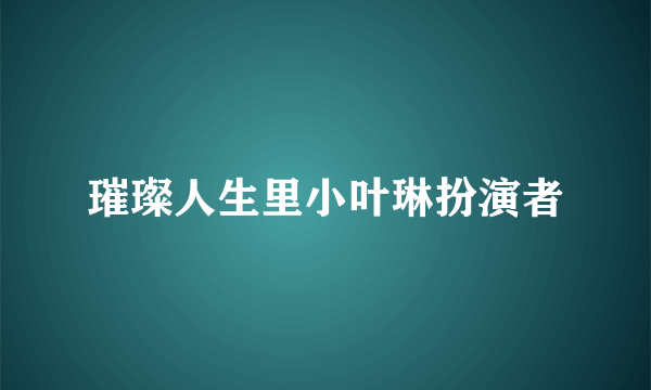 璀璨人生里小叶琳扮演者