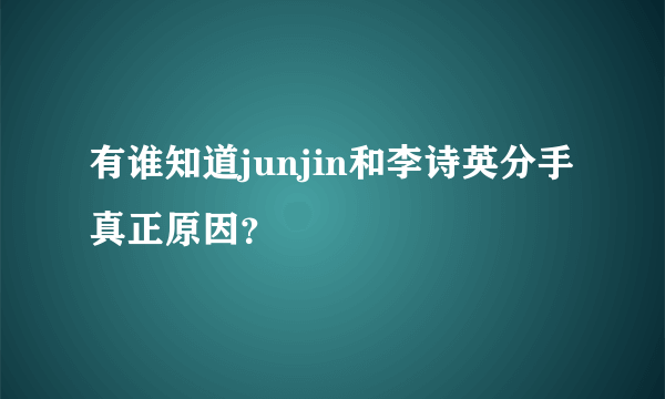 有谁知道junjin和李诗英分手真正原因？