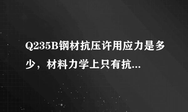 Q235B钢材抗压许用应力是多少，材料力学上只有抗拉的！是按抗拉的计算么？