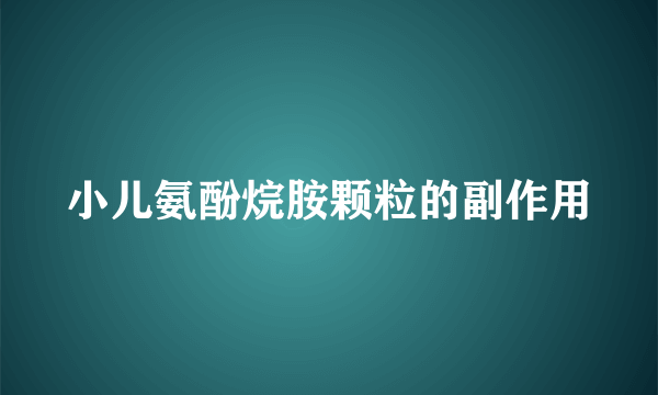 小儿氨酚烷胺颗粒的副作用