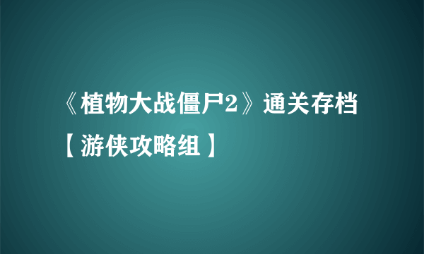 《植物大战僵尸2》通关存档【游侠攻略组】