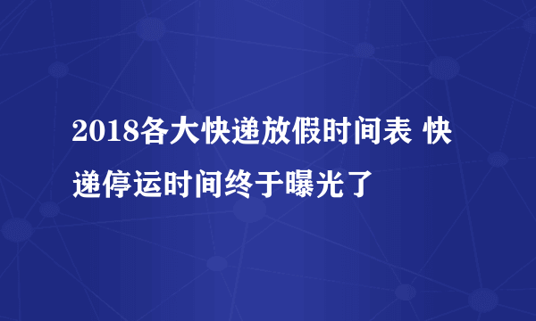 2018各大快递放假时间表 快递停运时间终于曝光了