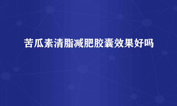 苦瓜素清脂减肥胶囊效果好吗