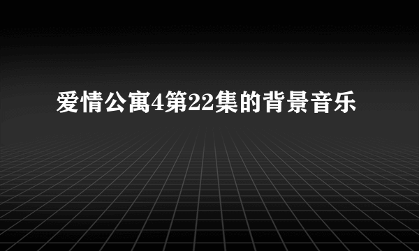 爱情公寓4第22集的背景音乐