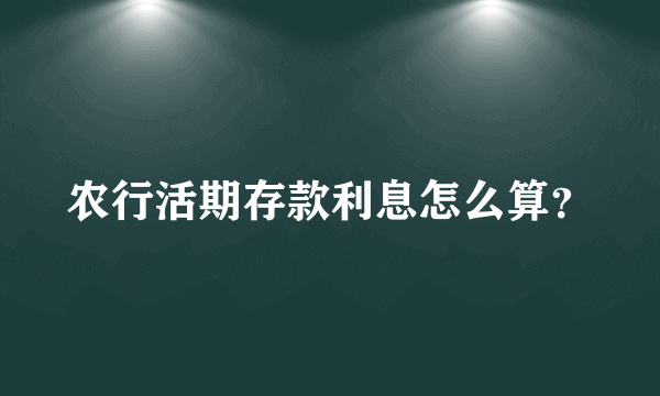 农行活期存款利息怎么算？