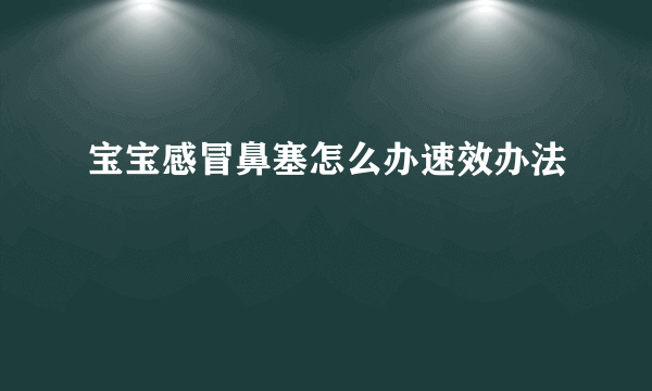 宝宝感冒鼻塞怎么办速效办法