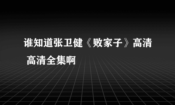 谁知道张卫健《败家子》高清 高清全集啊