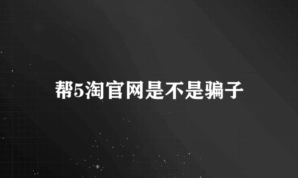 帮5淘官网是不是骗子