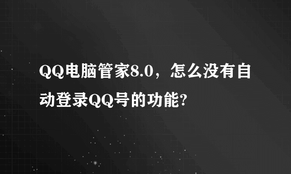 QQ电脑管家8.0，怎么没有自动登录QQ号的功能?