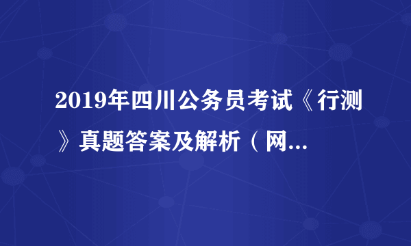 2019年四川公务员考试《行测》真题答案及解析（网友回忆版）