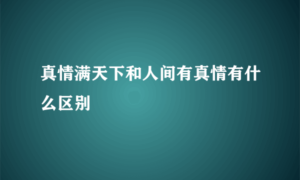 真情满天下和人间有真情有什么区别