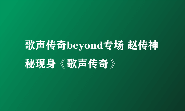 歌声传奇beyond专场 赵传神秘现身《歌声传奇》