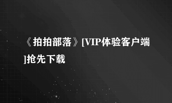 《拍拍部落》[VIP体验客户端]抢先下载