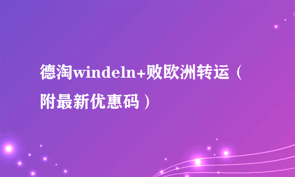 德淘windeln+败欧洲转运（附最新优惠码）