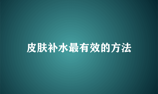 皮肤补水最有效的方法