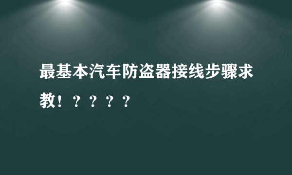 最基本汽车防盗器接线步骤求教！？？？？