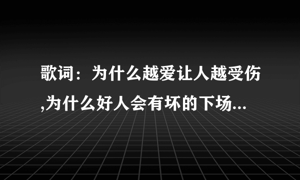 歌词：为什么越爱让人越受伤,为什么好人会有坏的下场。歌名叫什么？