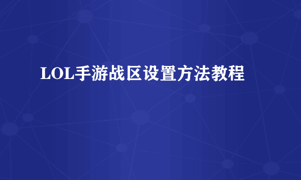 LOL手游战区设置方法教程