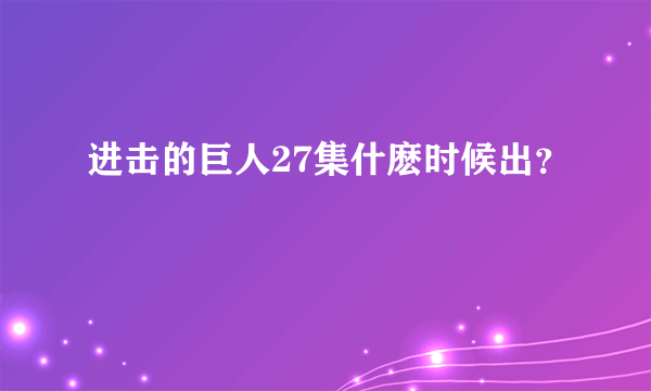 进击的巨人27集什麽时候出？