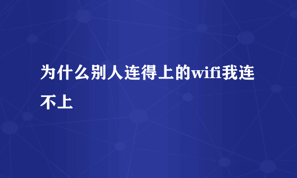 为什么别人连得上的wifi我连不上