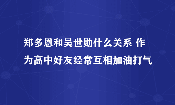 郑多恩和吴世勋什么关系 作为高中好友经常互相加油打气