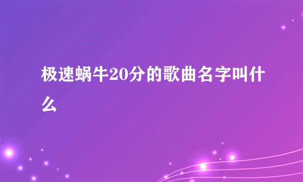 极速蜗牛20分的歌曲名字叫什么