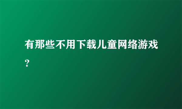 有那些不用下载儿童网络游戏？