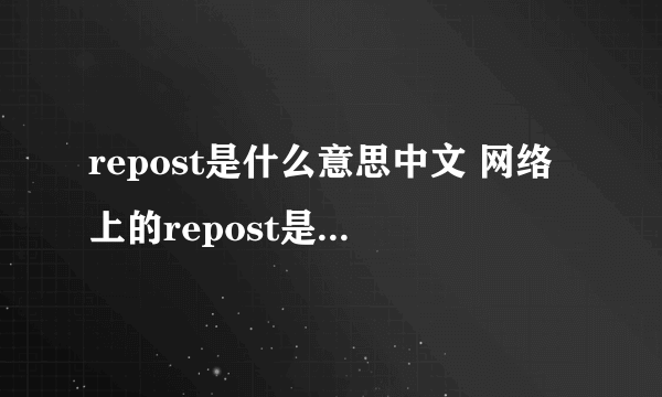 repost是什么意思中文 网络上的repost是什么意思_飞外经验