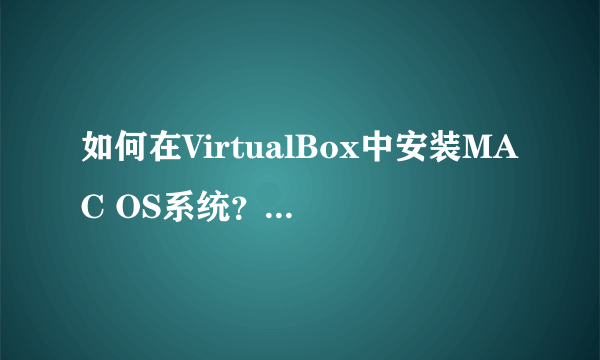 如何在VirtualBox中安装MAC OS系统？虚拟机使用