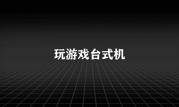 玩游戏台式机